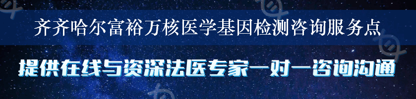 齐齐哈尔富裕万核医学基因检测咨询服务点